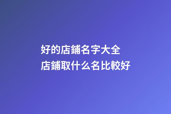好的店鋪名字大全 店鋪取什么名比較好-第1張-店鋪起名-玄機派